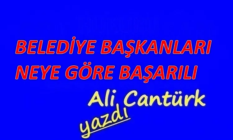  BELEDİYE BAŞKANLARI NEYE GÖRE BAŞARILI
