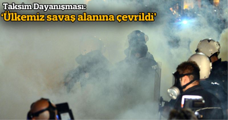 Taksim Dayanismasi: Ülkemiz savas alanina çevrildi