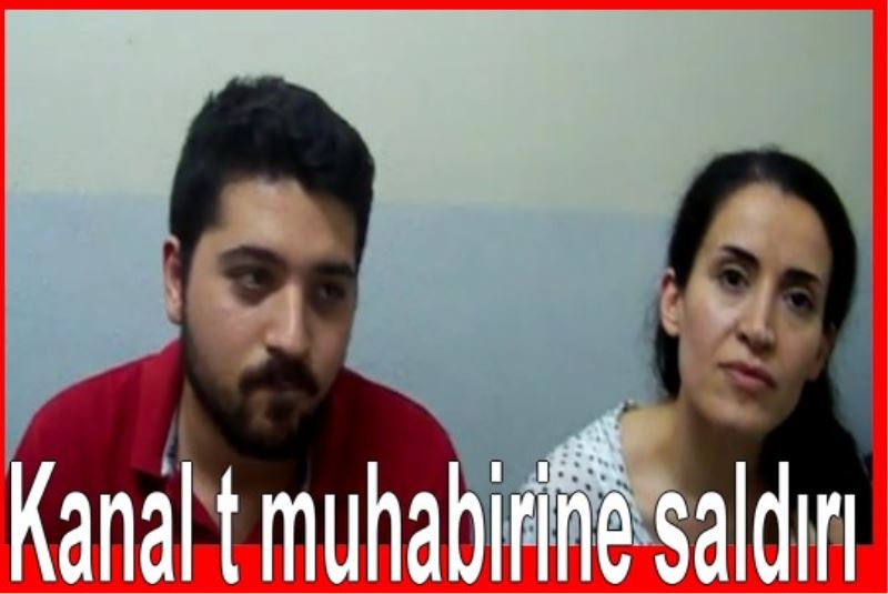 Kanal t muhabirine saldiri