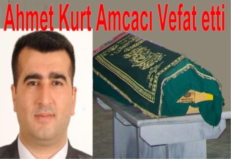 Ahmet Kurt`un Amcasi Vefat etti
