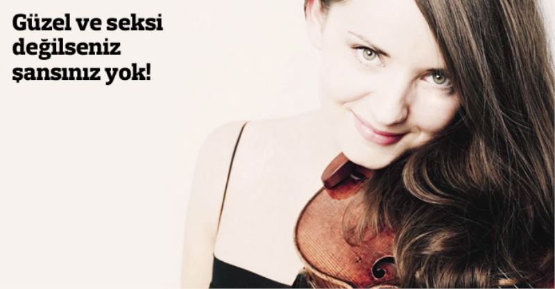 Güzel ve seksi degilseniz sansiniz yok!