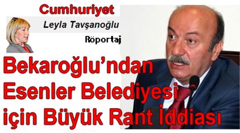 Bekaroglu`ndan Esenler Belediyesi Için Büyük Rant Iddiasi