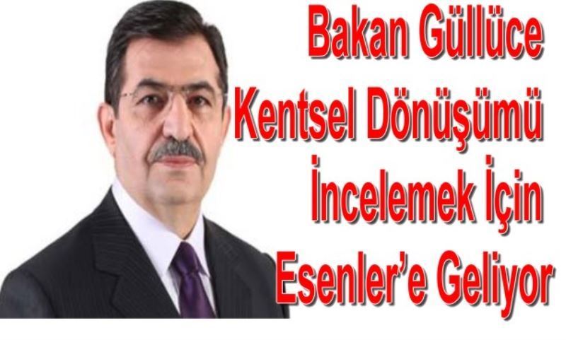 Bakan Güllüce Kentsel Dönüsümü Incelemek Için Esenler`e Geliyor