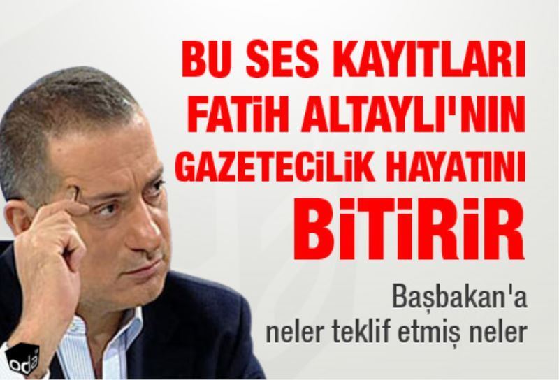 Bu ses kayitlari Fatih Altayli`nin gazetecilik hayatini bitirir