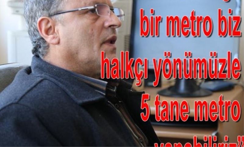 Erol? bu hirsizliga bir metro, biz halkçi yönümüzle 5 tane metro yapabiliriz?