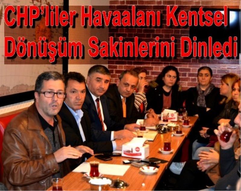 CHP`liler Havaalani Kentsel Dönüsüm Sakinlerini Dinledi