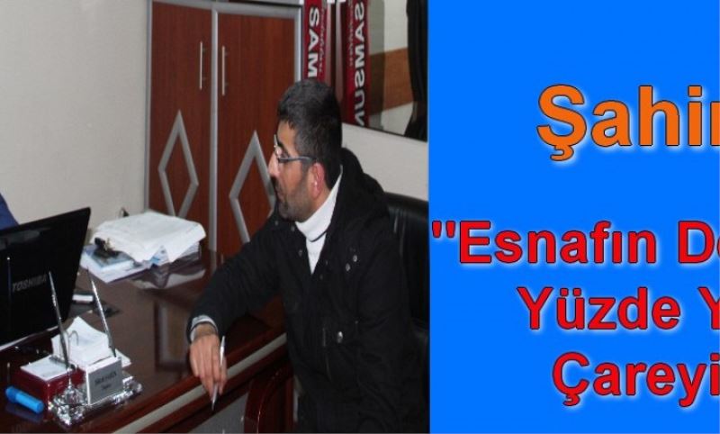 Sahin Esnafin Derdine Yüzde Yüz Çareyiz