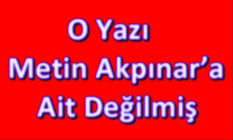 O Yazi Metin Akpinar`a Ait Degilmis