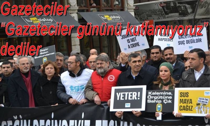 Gazeteciler ?Gazeteciler gününü kutlamiyoruz? dediler