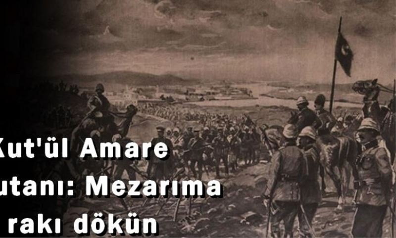 Kut`ül Amare komutani: Mezarima raki dökün