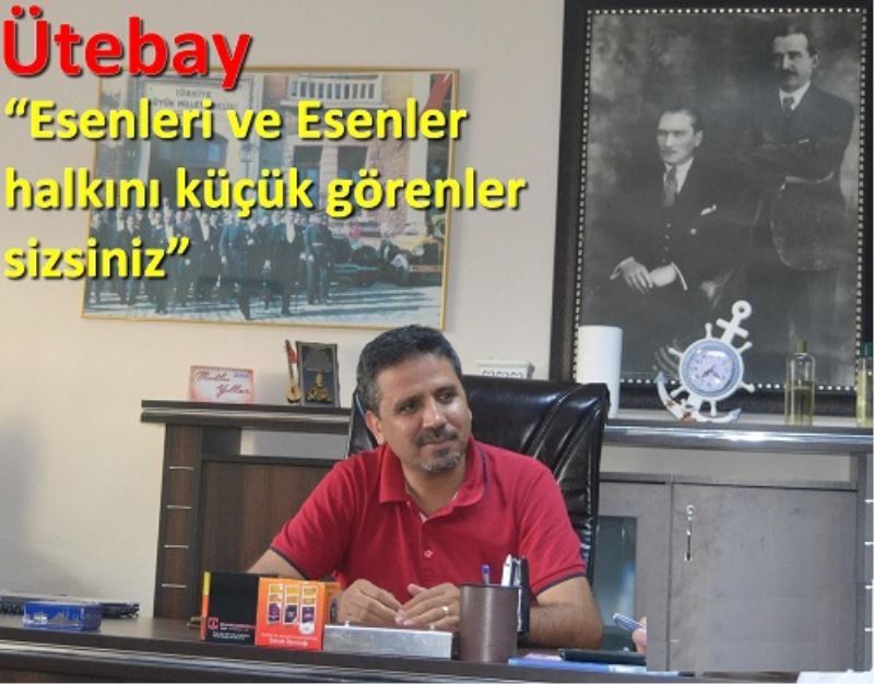 Ütebay ?Esenleri ve Esenler halkini küçük görenler sizsiniz?