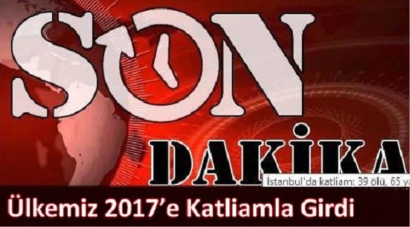 Ülkemiz 2017`e Katliamla Girdi