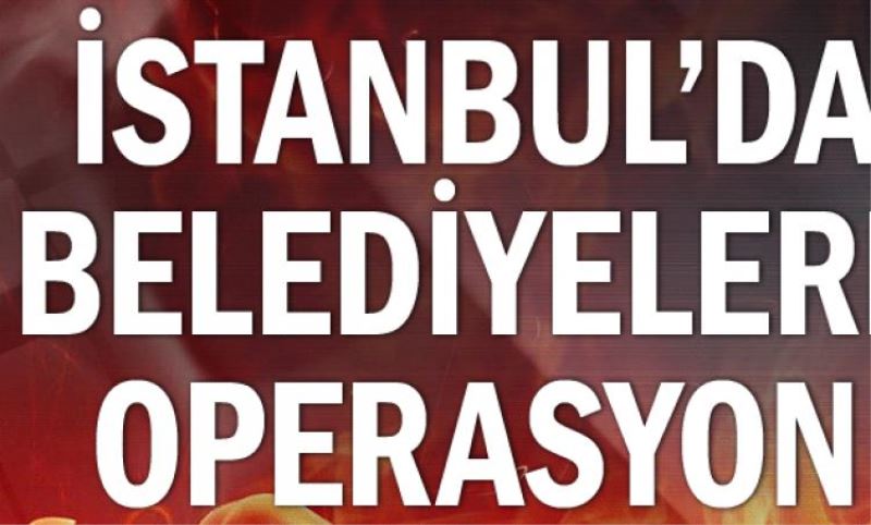 Istanbul`da belediyelere operasyon