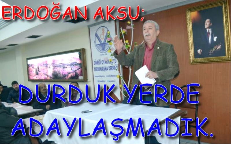 ERDOGAN AKSU; DURDUK YERDE ADAYLASMADIK.