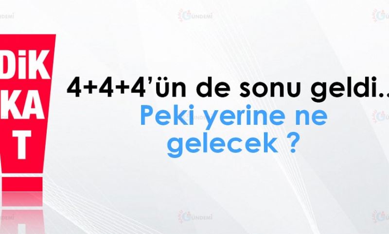 4+4+4`ün de sonu geldi... Peki yerine ne gelecek ?