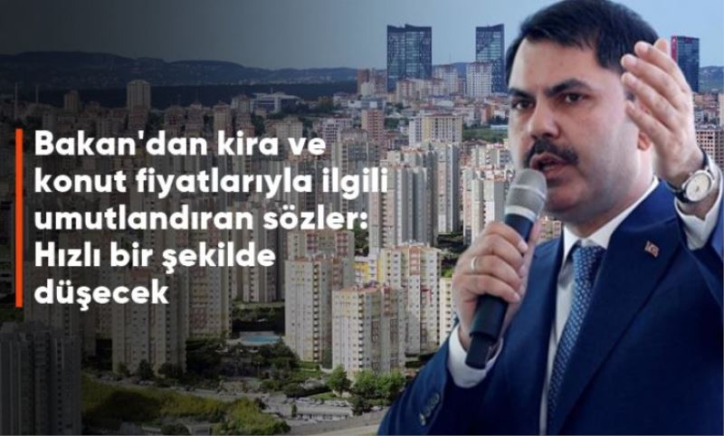 Bakan Kurum'dan kira ve konut fiyatlariyla ilgili umutlandiran sözler: Hizli bir sekilde düsecek