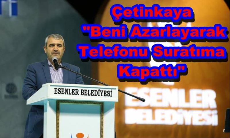 Çetinkaya Beni Azarlayarak Telefonu Suratima Kapatti