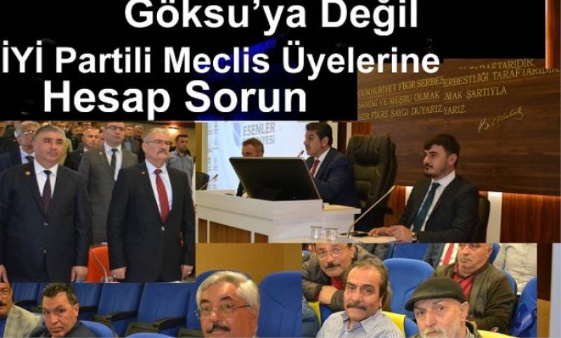 Göksu’ya Degil IYI Partili Meclis Üyelerine Hesap Sorun