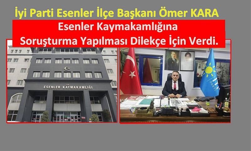 Iyi Parti Esenler Ilçe Baskani Ömer KARA Esenler Kaymakamligina Sorusturma Yapilmasi Dilekçe Için Verdi.