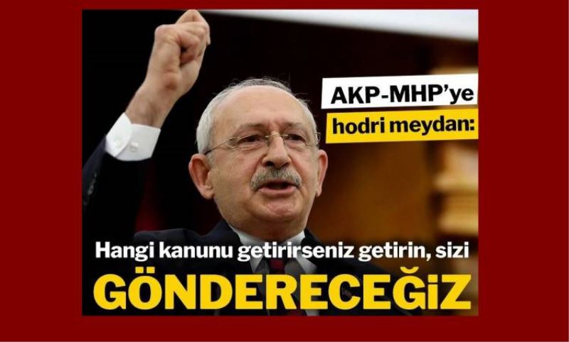 Kiliçdaroglu: Hangi kanunu getirirseniz getirin, sizi gönderecegiz!