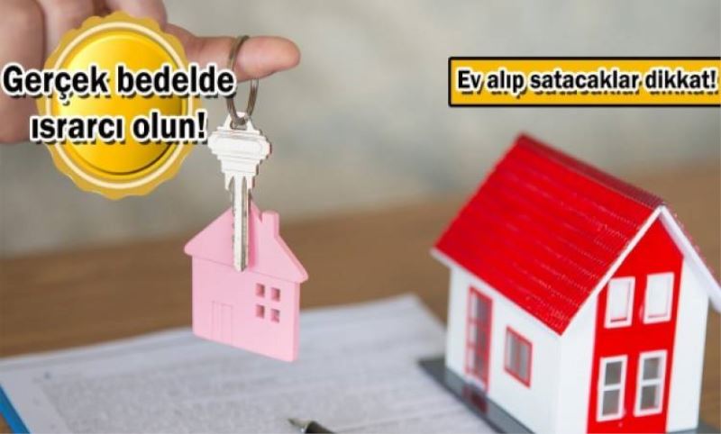 Konutta rayiç bedel kurnazliginin sonu hapiste bitebilir!