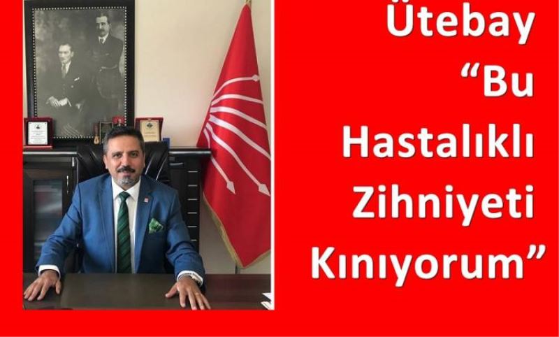 Ütebay “Bu Hastalikli Zihniyeti Kiniyorum”